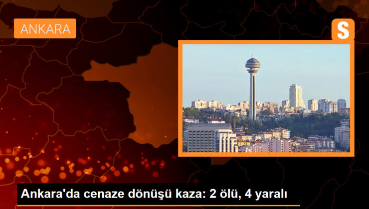 Ankara’da cenaze dönüşü kaza: 2 ölü, 4 yaralı